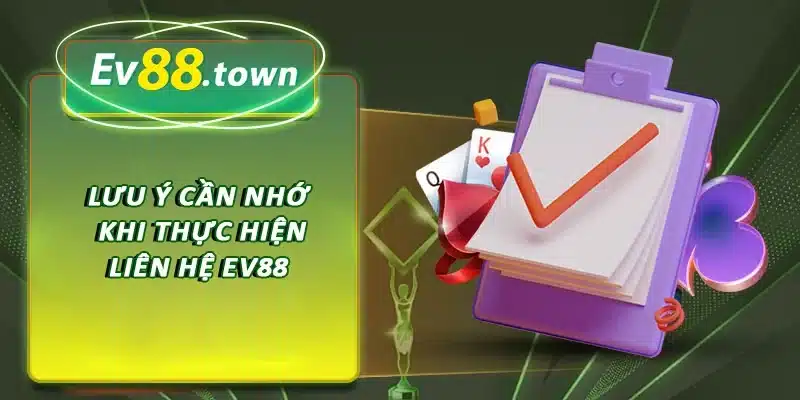 Lưu ý cần nhớ khi thực hiện liên hệ EV88 